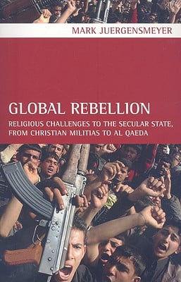 Global Rebellion: Religious Challenges to the Secular State, from Christian Militias to al Qaeda